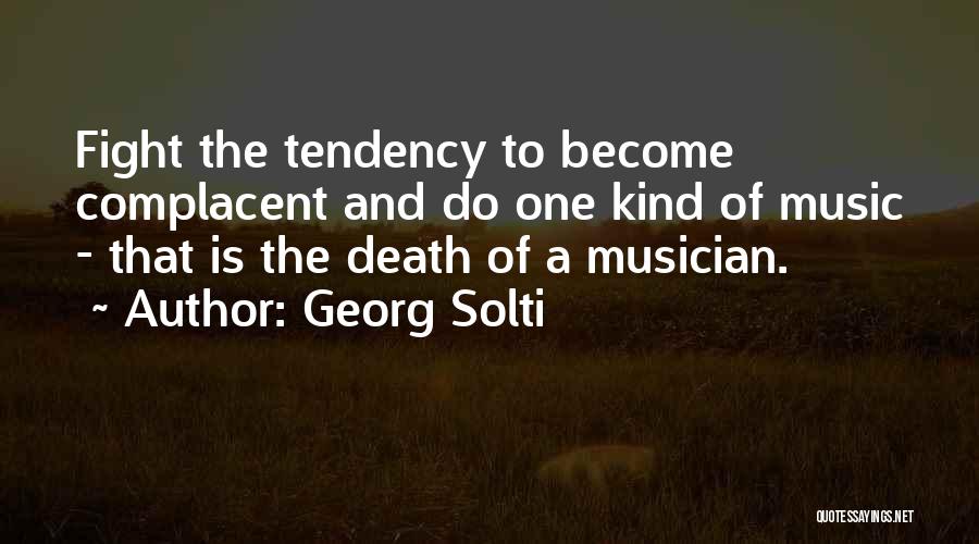 Georg Solti Quotes: Fight The Tendency To Become Complacent And Do One Kind Of Music - That Is The Death Of A Musician.