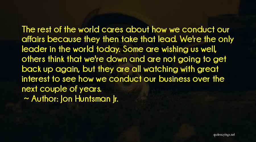 Jon Huntsman Jr. Quotes: The Rest Of The World Cares About How We Conduct Our Affairs Because They Then Take That Lead. We're The