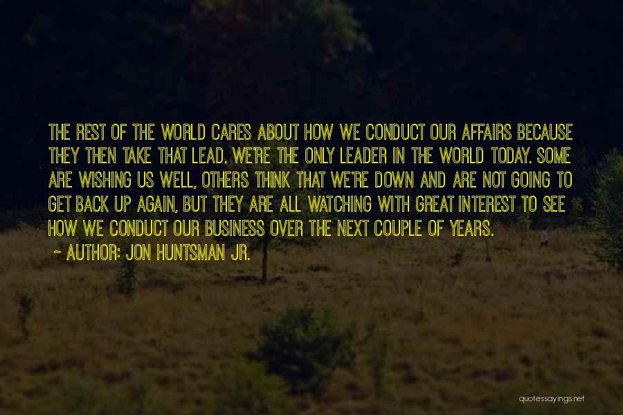 Jon Huntsman Jr. Quotes: The Rest Of The World Cares About How We Conduct Our Affairs Because They Then Take That Lead. We're The