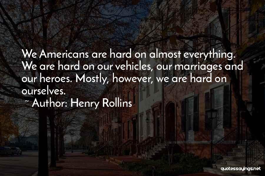 Henry Rollins Quotes: We Americans Are Hard On Almost Everything. We Are Hard On Our Vehicles, Our Marriages And Our Heroes. Mostly, However,