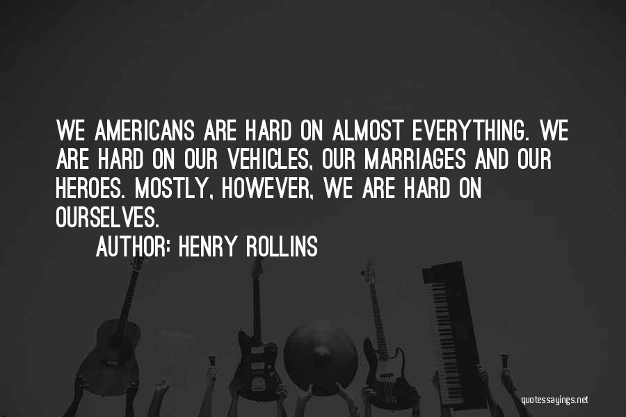 Henry Rollins Quotes: We Americans Are Hard On Almost Everything. We Are Hard On Our Vehicles, Our Marriages And Our Heroes. Mostly, However,