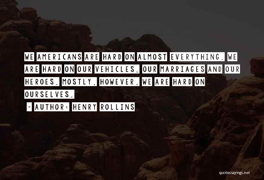 Henry Rollins Quotes: We Americans Are Hard On Almost Everything. We Are Hard On Our Vehicles, Our Marriages And Our Heroes. Mostly, However,