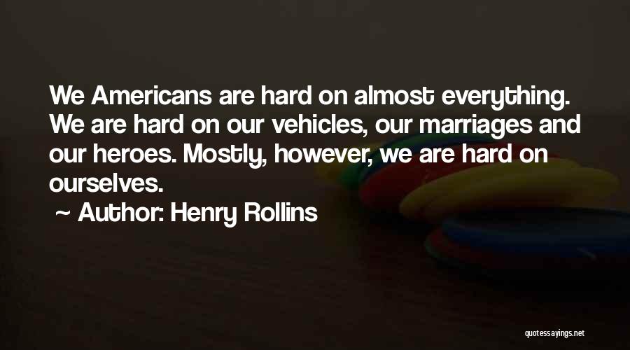 Henry Rollins Quotes: We Americans Are Hard On Almost Everything. We Are Hard On Our Vehicles, Our Marriages And Our Heroes. Mostly, However,