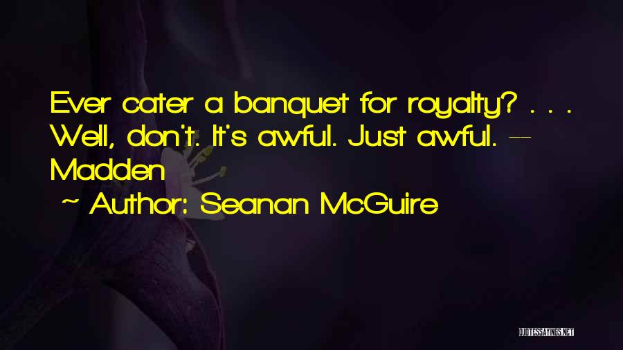 Seanan McGuire Quotes: Ever Cater A Banquet For Royalty? . . . Well, Don't. It's Awful. Just Awful. -- Madden