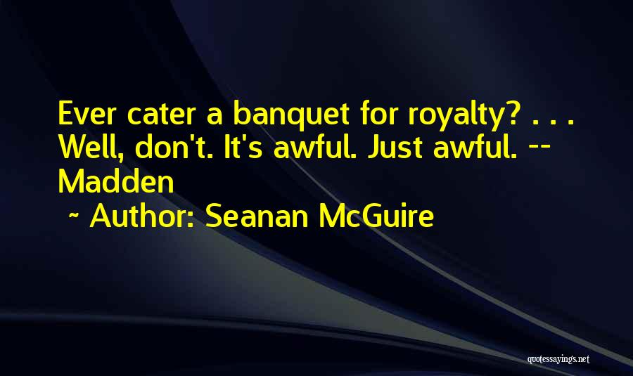 Seanan McGuire Quotes: Ever Cater A Banquet For Royalty? . . . Well, Don't. It's Awful. Just Awful. -- Madden