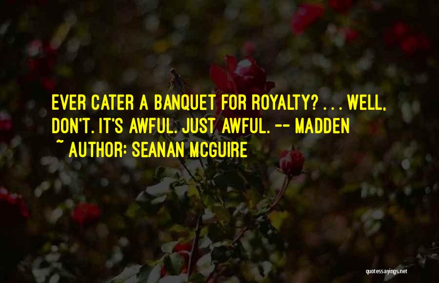 Seanan McGuire Quotes: Ever Cater A Banquet For Royalty? . . . Well, Don't. It's Awful. Just Awful. -- Madden