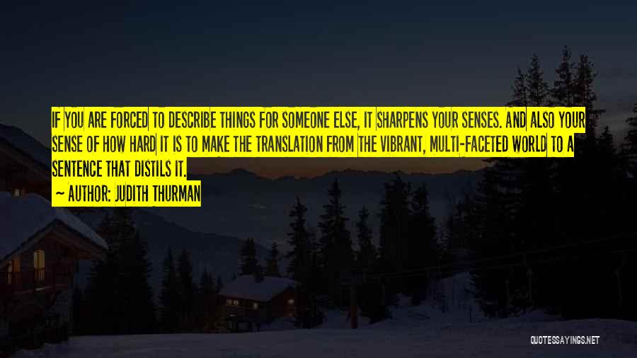 Judith Thurman Quotes: If You Are Forced To Describe Things For Someone Else, It Sharpens Your Senses. And Also Your Sense Of How