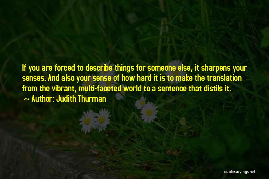 Judith Thurman Quotes: If You Are Forced To Describe Things For Someone Else, It Sharpens Your Senses. And Also Your Sense Of How