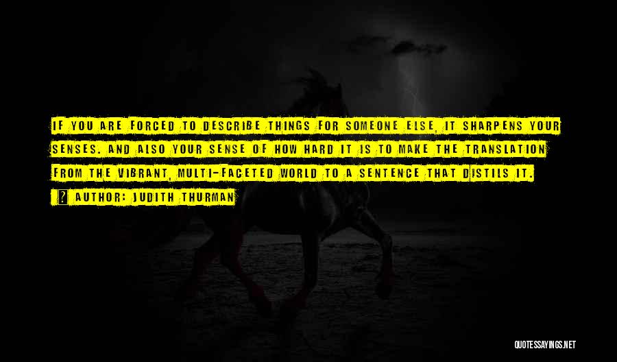 Judith Thurman Quotes: If You Are Forced To Describe Things For Someone Else, It Sharpens Your Senses. And Also Your Sense Of How