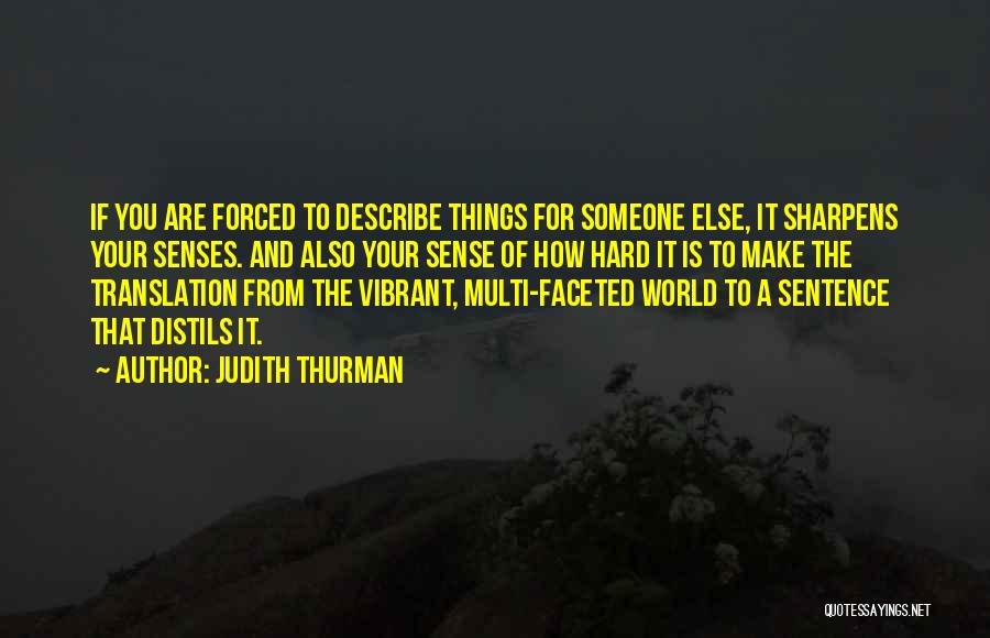 Judith Thurman Quotes: If You Are Forced To Describe Things For Someone Else, It Sharpens Your Senses. And Also Your Sense Of How