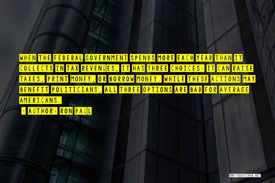 Ron Paul Quotes: When The Federal Government Spends More Each Year Than It Collects In Tax Revenues, It Has Three Choices: It Can