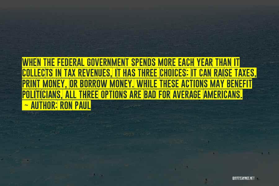 Ron Paul Quotes: When The Federal Government Spends More Each Year Than It Collects In Tax Revenues, It Has Three Choices: It Can
