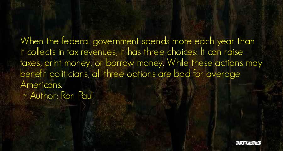 Ron Paul Quotes: When The Federal Government Spends More Each Year Than It Collects In Tax Revenues, It Has Three Choices: It Can
