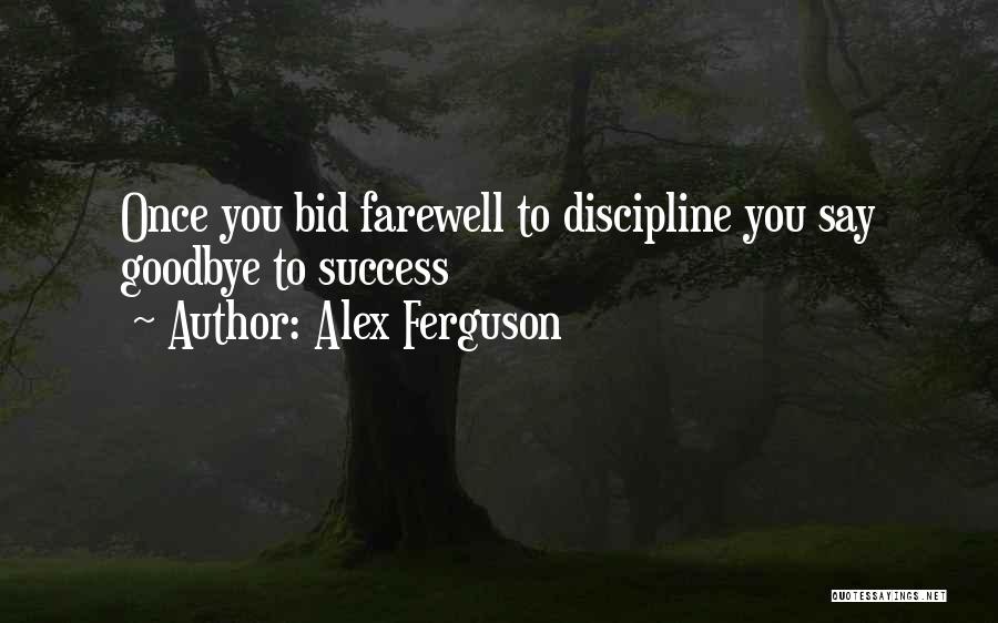 Alex Ferguson Quotes: Once You Bid Farewell To Discipline You Say Goodbye To Success