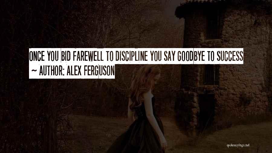 Alex Ferguson Quotes: Once You Bid Farewell To Discipline You Say Goodbye To Success
