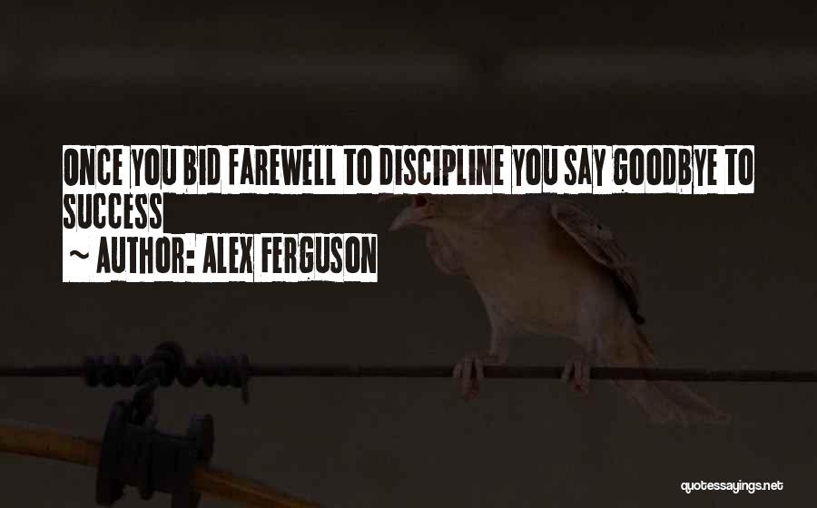 Alex Ferguson Quotes: Once You Bid Farewell To Discipline You Say Goodbye To Success