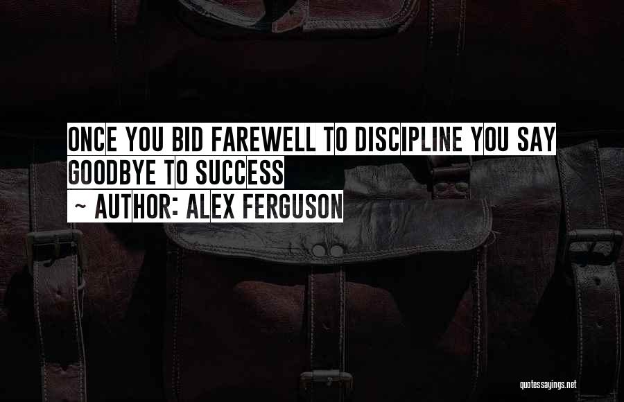 Alex Ferguson Quotes: Once You Bid Farewell To Discipline You Say Goodbye To Success