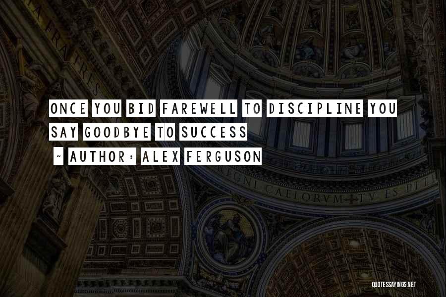 Alex Ferguson Quotes: Once You Bid Farewell To Discipline You Say Goodbye To Success