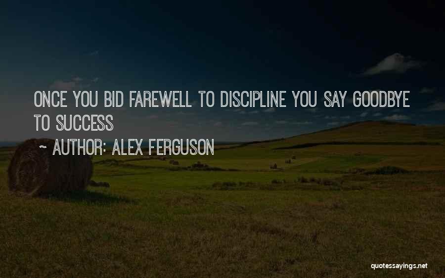 Alex Ferguson Quotes: Once You Bid Farewell To Discipline You Say Goodbye To Success