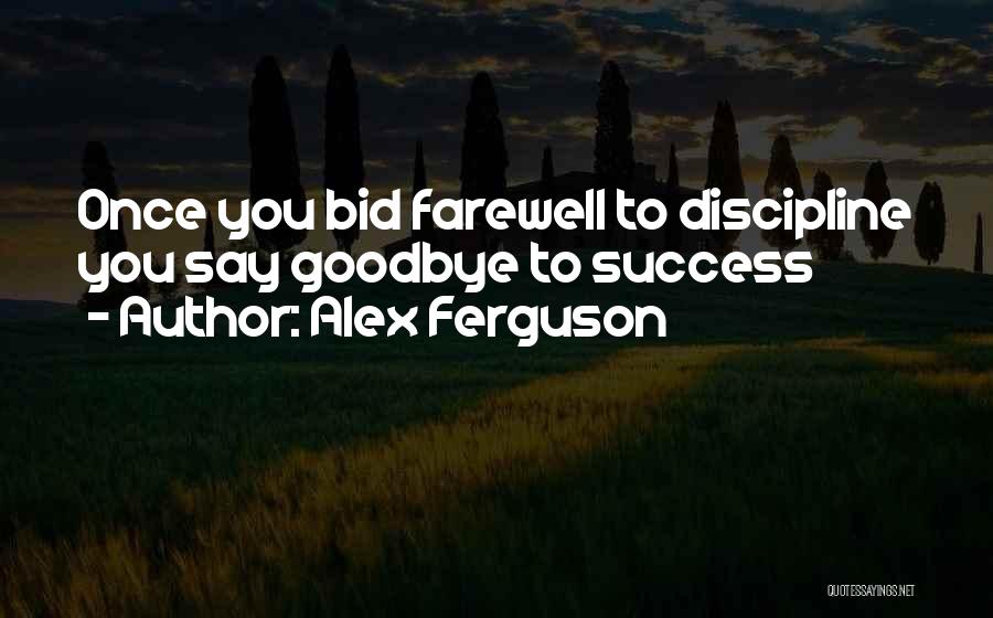 Alex Ferguson Quotes: Once You Bid Farewell To Discipline You Say Goodbye To Success