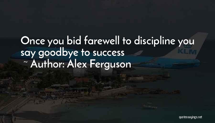 Alex Ferguson Quotes: Once You Bid Farewell To Discipline You Say Goodbye To Success