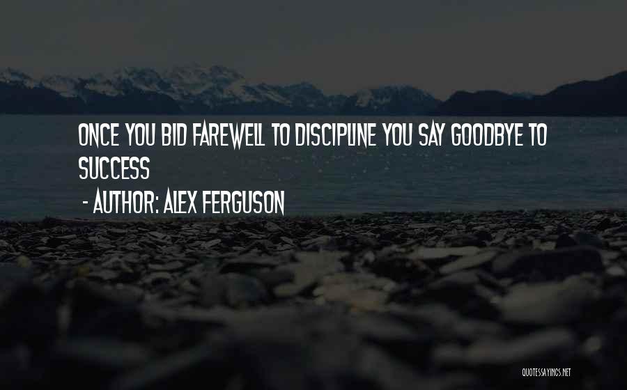 Alex Ferguson Quotes: Once You Bid Farewell To Discipline You Say Goodbye To Success