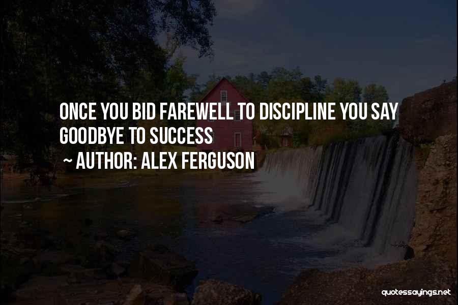 Alex Ferguson Quotes: Once You Bid Farewell To Discipline You Say Goodbye To Success