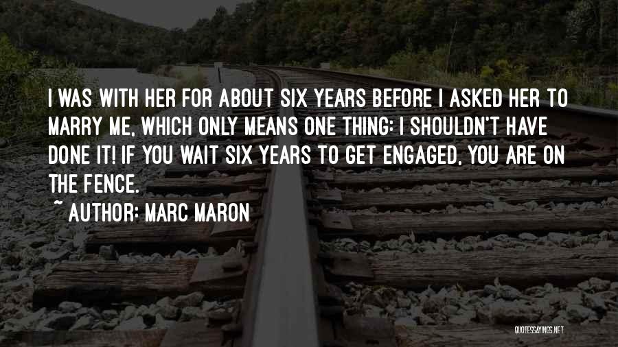 Marc Maron Quotes: I Was With Her For About Six Years Before I Asked Her To Marry Me, Which Only Means One Thing: