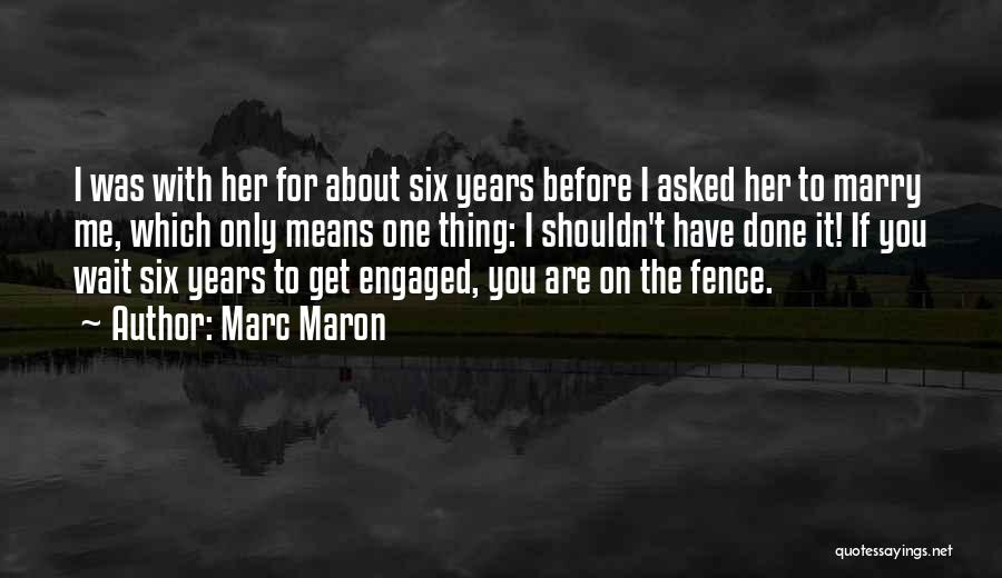 Marc Maron Quotes: I Was With Her For About Six Years Before I Asked Her To Marry Me, Which Only Means One Thing: