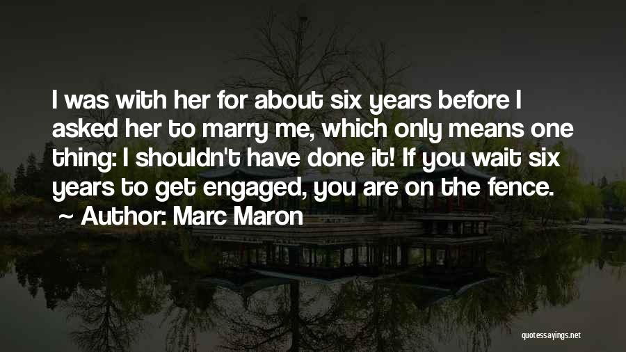 Marc Maron Quotes: I Was With Her For About Six Years Before I Asked Her To Marry Me, Which Only Means One Thing: