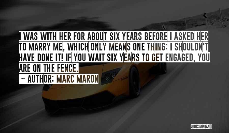 Marc Maron Quotes: I Was With Her For About Six Years Before I Asked Her To Marry Me, Which Only Means One Thing: