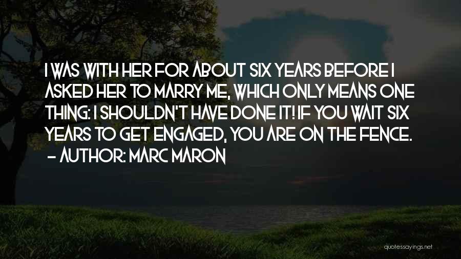 Marc Maron Quotes: I Was With Her For About Six Years Before I Asked Her To Marry Me, Which Only Means One Thing: