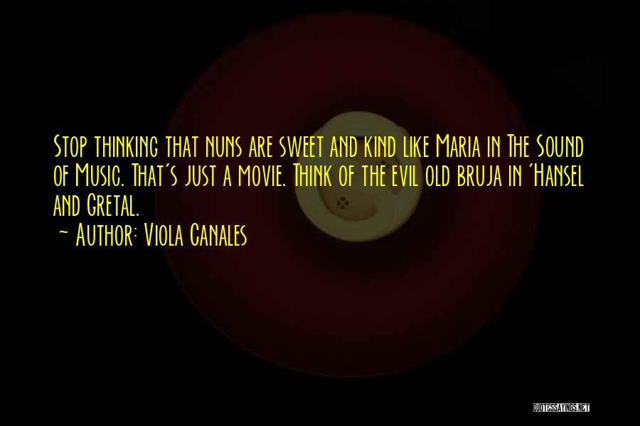 Viola Canales Quotes: Stop Thinking That Nuns Are Sweet And Kind Like Maria In The Sound Of Music. That's Just A Movie. Think