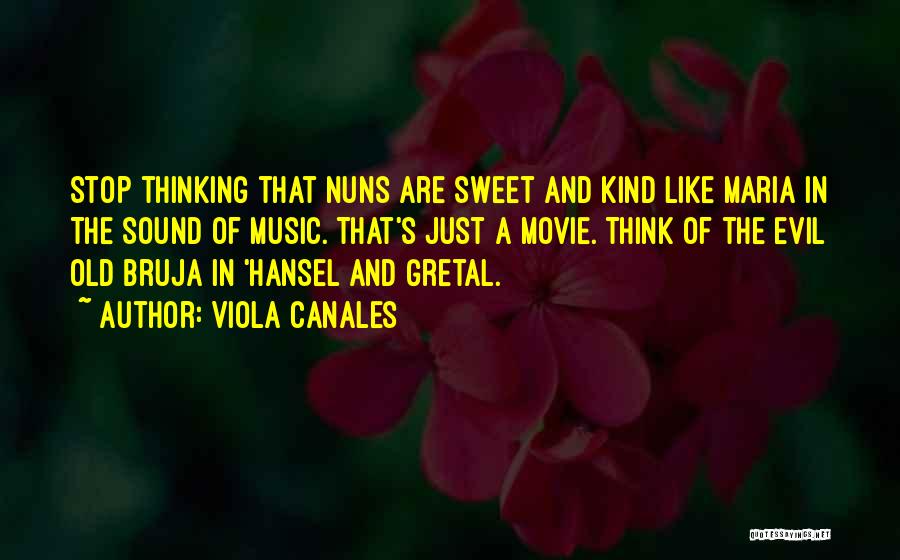 Viola Canales Quotes: Stop Thinking That Nuns Are Sweet And Kind Like Maria In The Sound Of Music. That's Just A Movie. Think