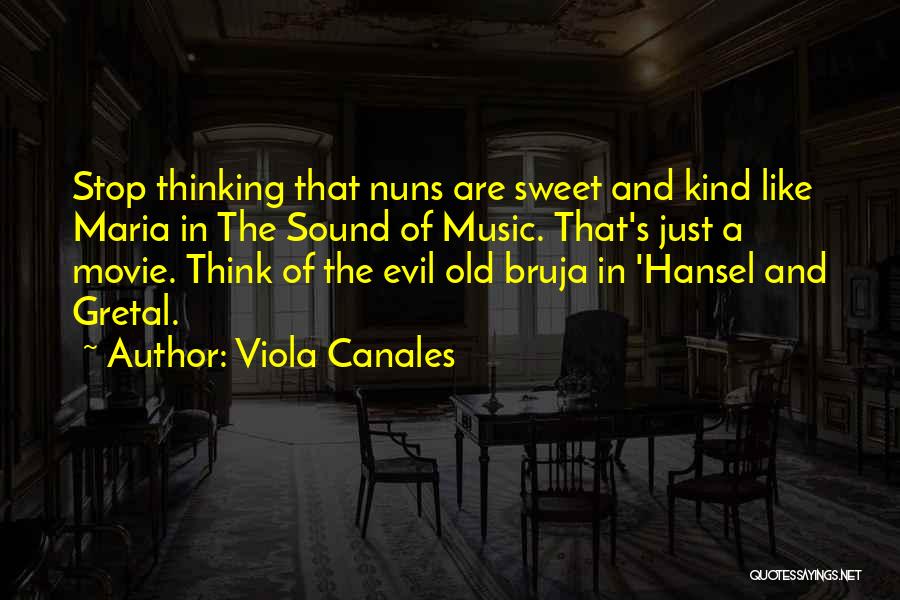 Viola Canales Quotes: Stop Thinking That Nuns Are Sweet And Kind Like Maria In The Sound Of Music. That's Just A Movie. Think