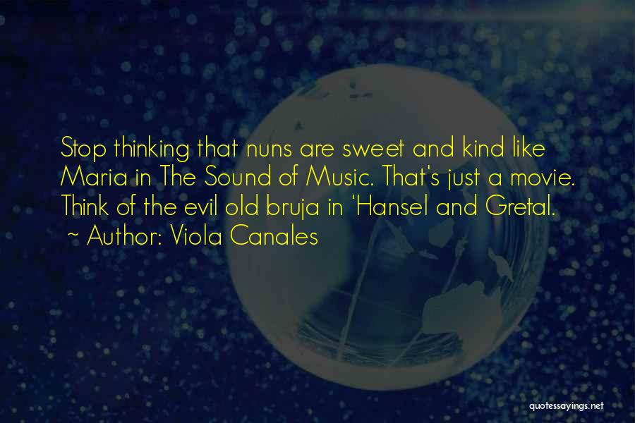 Viola Canales Quotes: Stop Thinking That Nuns Are Sweet And Kind Like Maria In The Sound Of Music. That's Just A Movie. Think