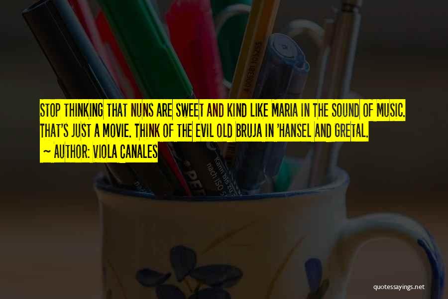 Viola Canales Quotes: Stop Thinking That Nuns Are Sweet And Kind Like Maria In The Sound Of Music. That's Just A Movie. Think