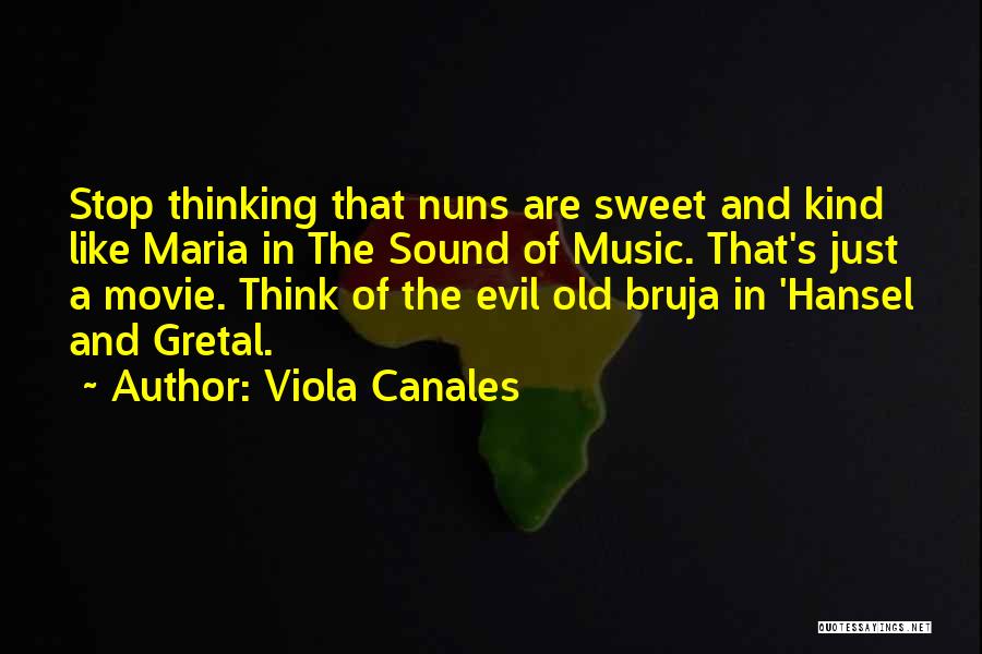 Viola Canales Quotes: Stop Thinking That Nuns Are Sweet And Kind Like Maria In The Sound Of Music. That's Just A Movie. Think