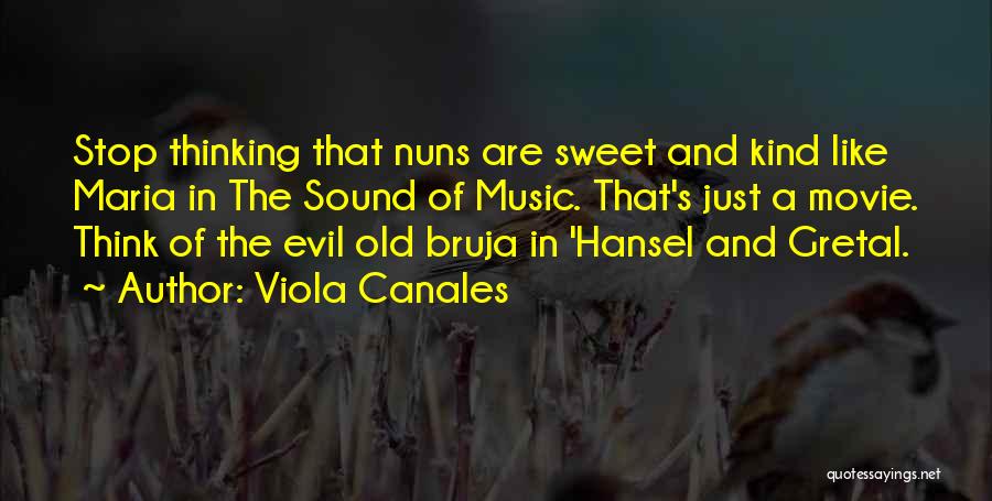 Viola Canales Quotes: Stop Thinking That Nuns Are Sweet And Kind Like Maria In The Sound Of Music. That's Just A Movie. Think