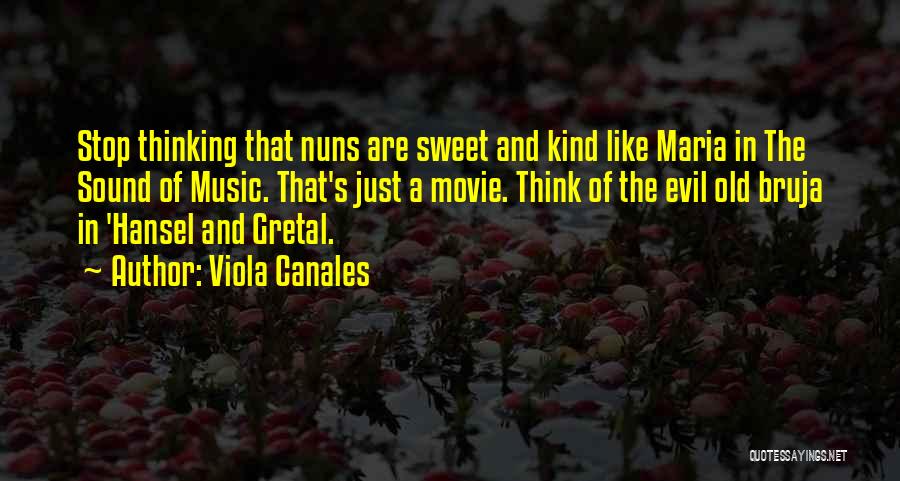 Viola Canales Quotes: Stop Thinking That Nuns Are Sweet And Kind Like Maria In The Sound Of Music. That's Just A Movie. Think