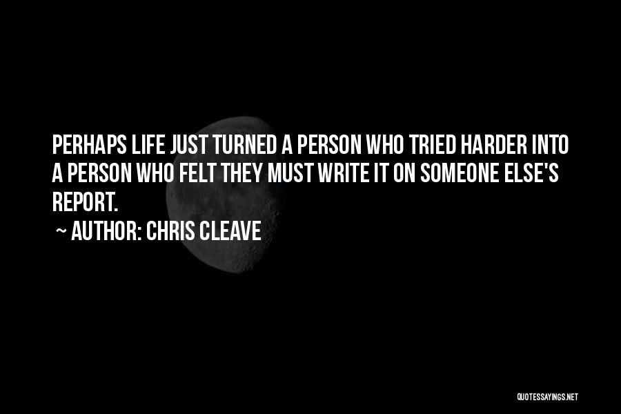 Chris Cleave Quotes: Perhaps Life Just Turned A Person Who Tried Harder Into A Person Who Felt They Must Write It On Someone