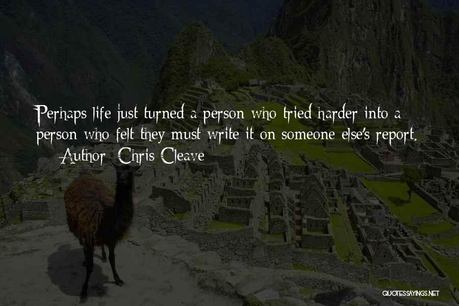 Chris Cleave Quotes: Perhaps Life Just Turned A Person Who Tried Harder Into A Person Who Felt They Must Write It On Someone