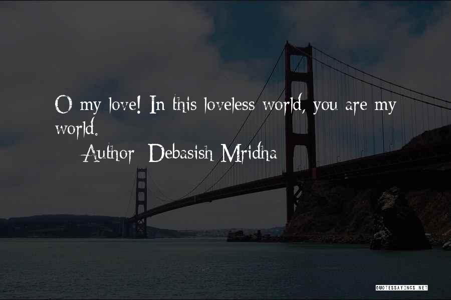 Debasish Mridha Quotes: O My Love! In This Loveless World, You Are My World.