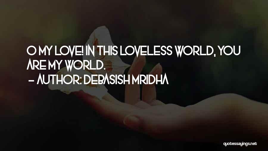 Debasish Mridha Quotes: O My Love! In This Loveless World, You Are My World.