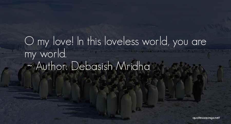 Debasish Mridha Quotes: O My Love! In This Loveless World, You Are My World.