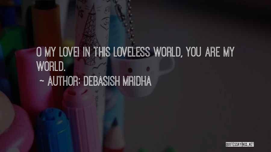 Debasish Mridha Quotes: O My Love! In This Loveless World, You Are My World.