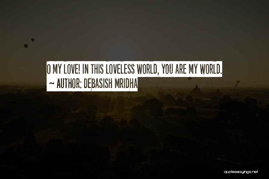 Debasish Mridha Quotes: O My Love! In This Loveless World, You Are My World.
