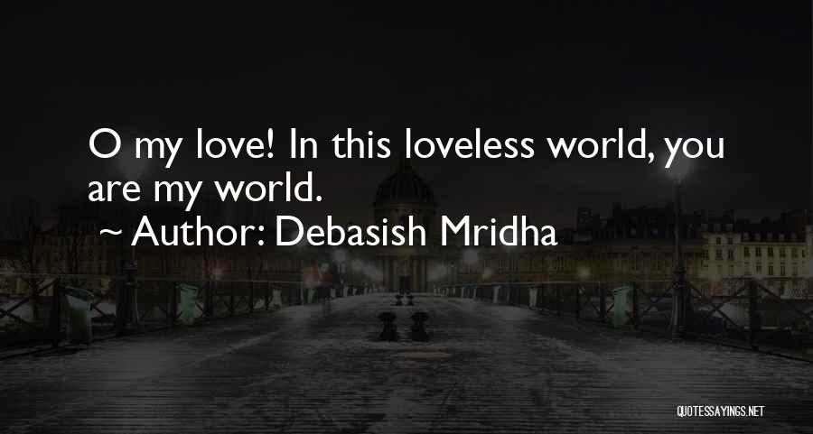 Debasish Mridha Quotes: O My Love! In This Loveless World, You Are My World.