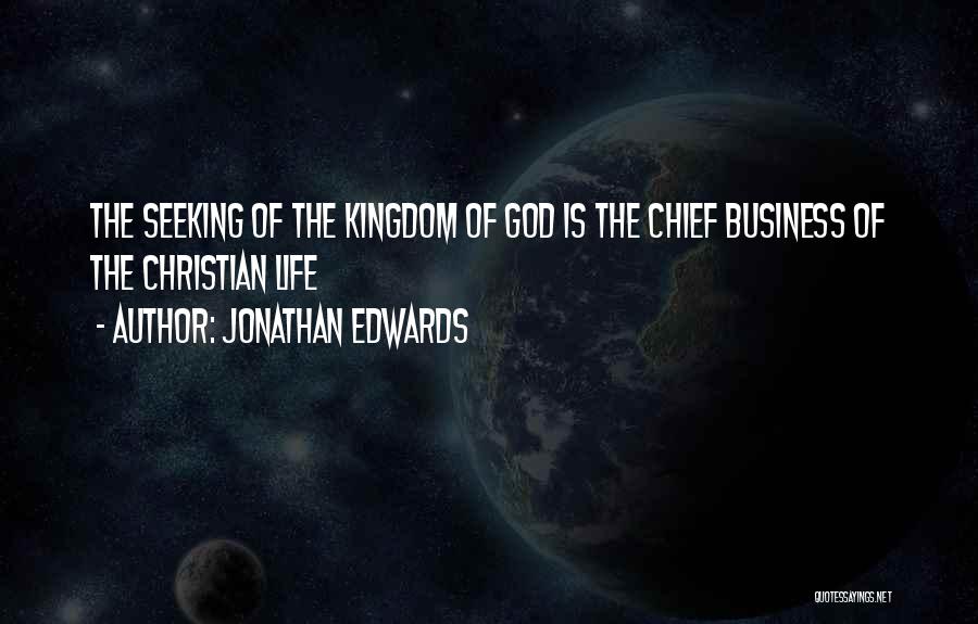 Jonathan Edwards Quotes: The Seeking Of The Kingdom Of God Is The Chief Business Of The Christian Life