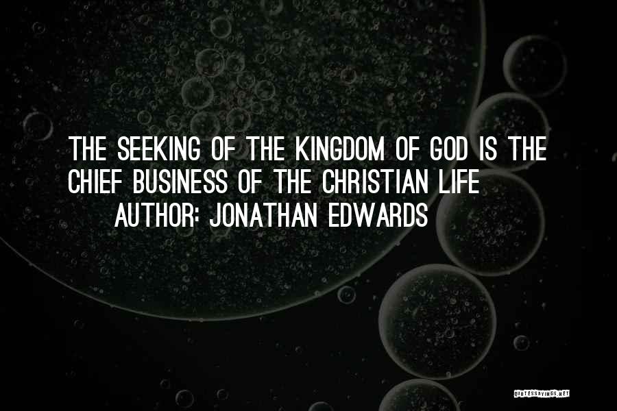 Jonathan Edwards Quotes: The Seeking Of The Kingdom Of God Is The Chief Business Of The Christian Life